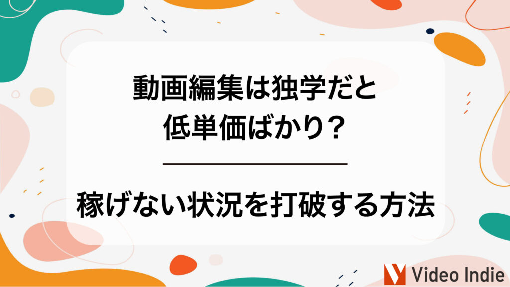 【動画編集は独学だと低単価ばかり？】稼げない状況を打破する方法